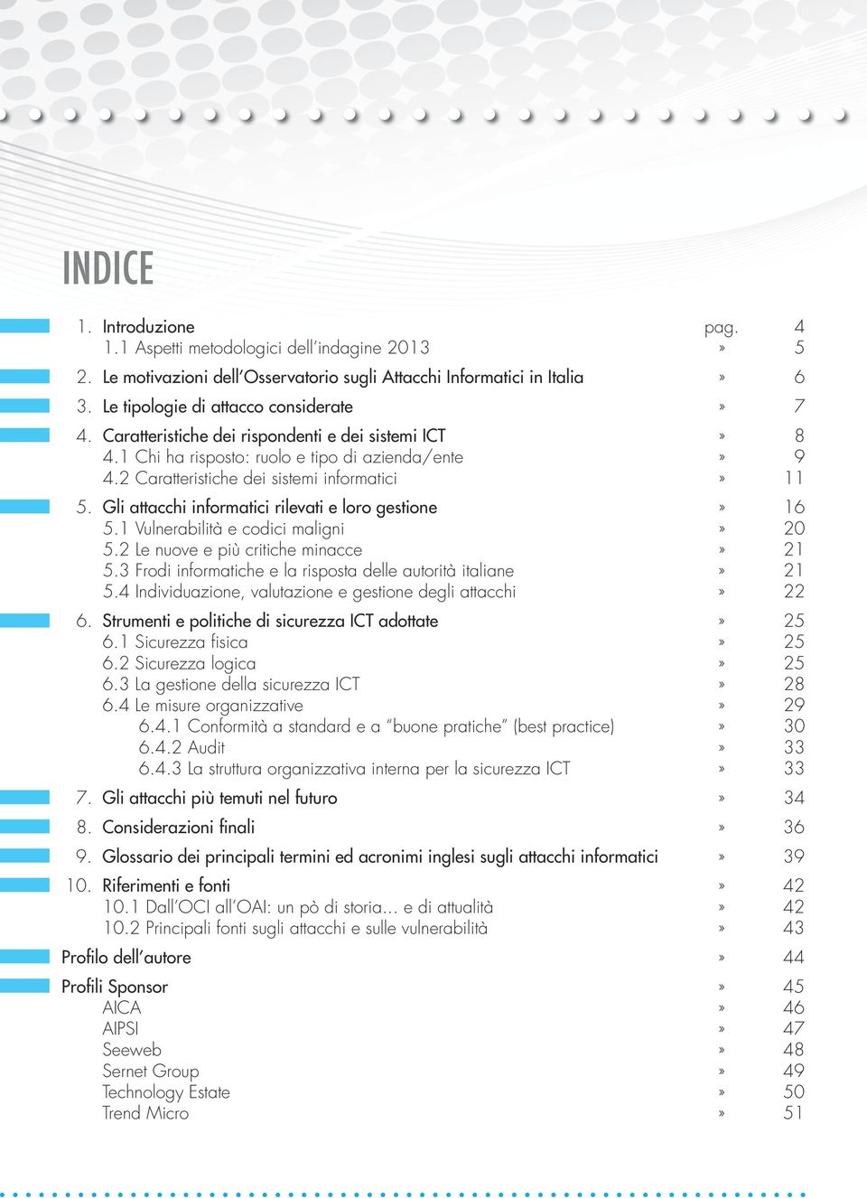 Gli attacchi informatici rilevati e loro gestione» 16 5.1 Vulnerabilità e codici maligni» 20 5.2 Le nuove e più critiche minacce» 21 5.3 Frodi informatiche e la risposta delle autorità italiane» 21 5.