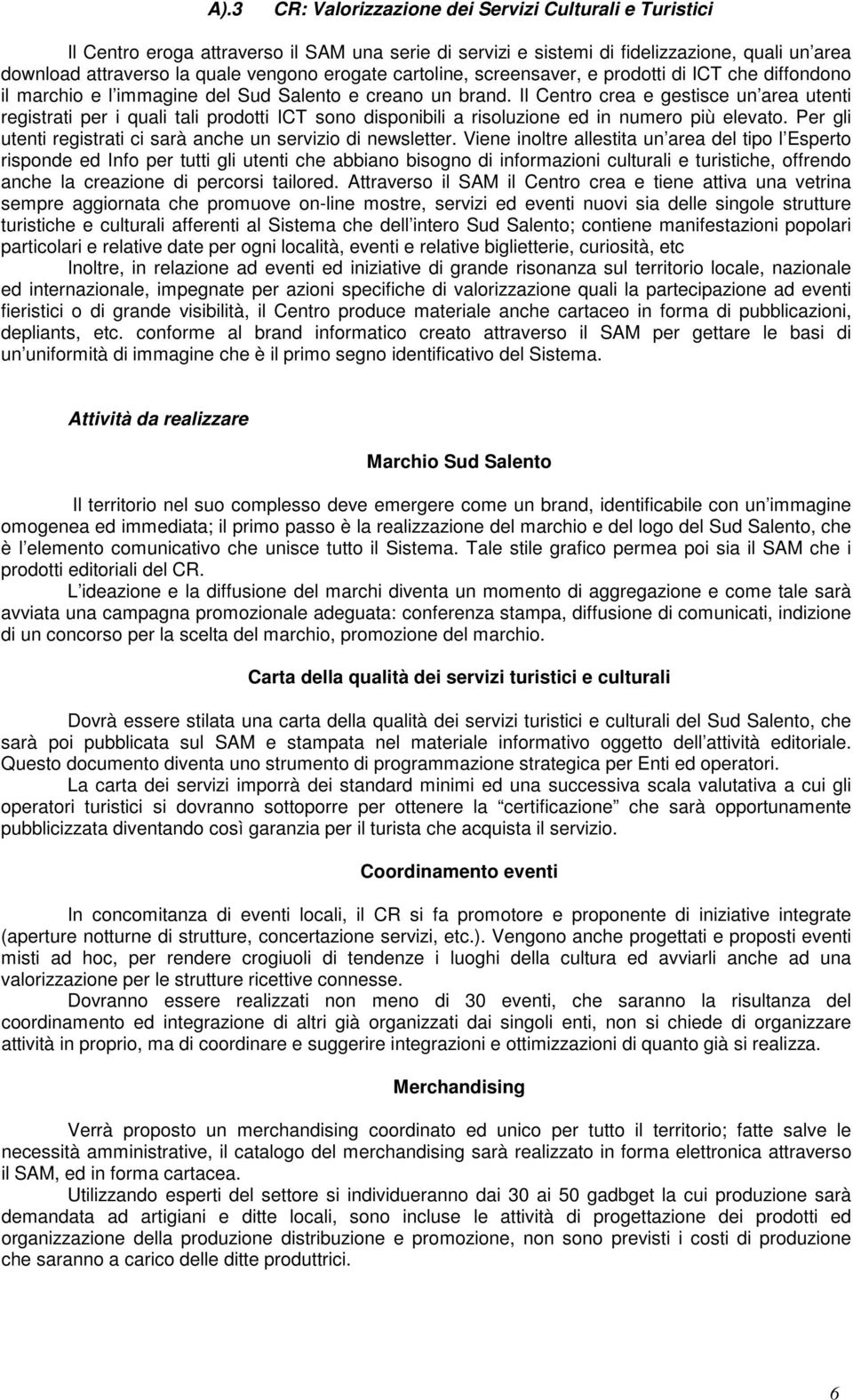 Il Centro crea e gestisce un area utenti registrati per i quali tali prodotti ICT sono disponibili a risoluzione ed in numero più elevato.