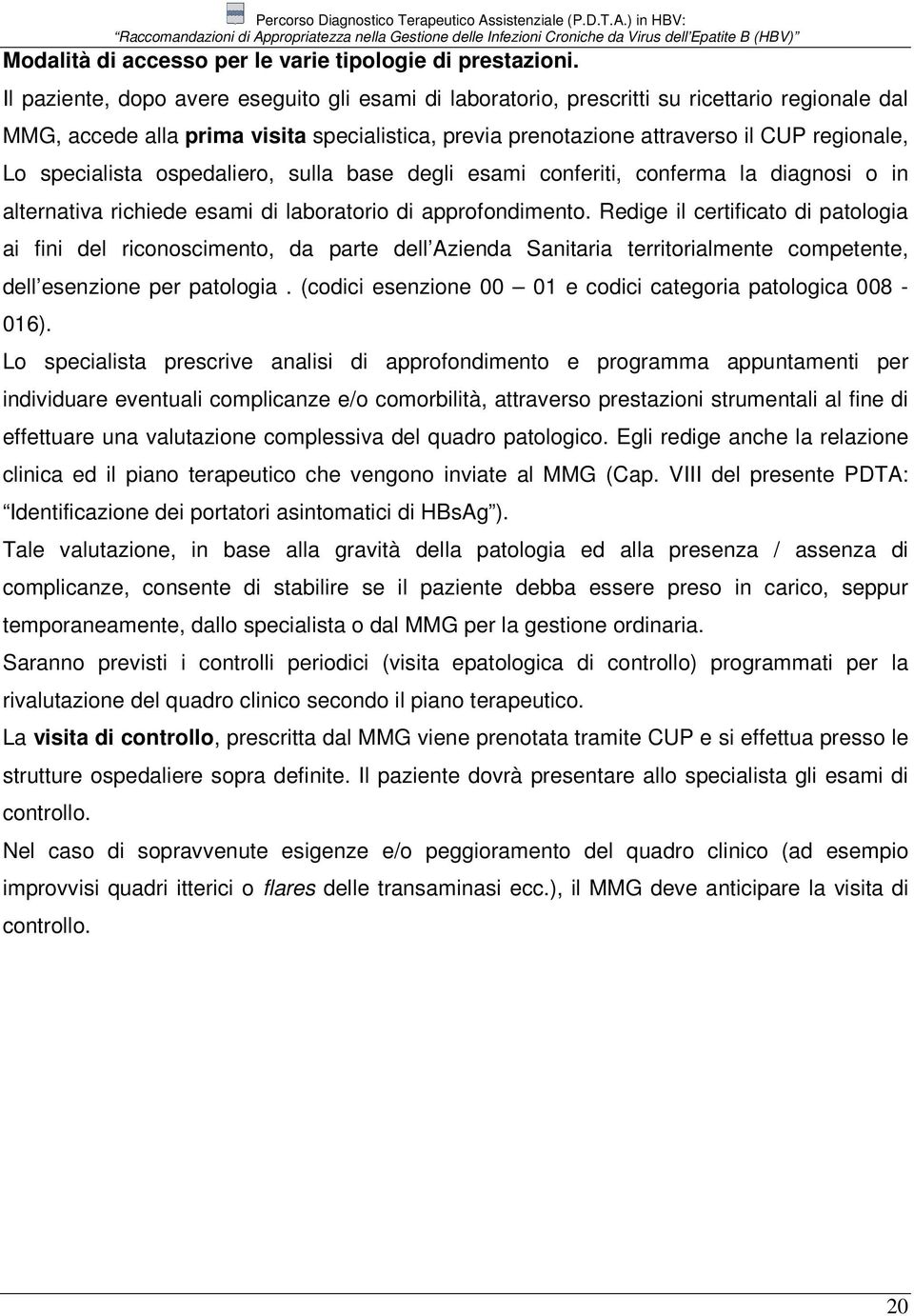 specialista ospedaliero, sulla base degli esami conferiti, conferma la diagnosi o in alternativa richiede esami di laboratorio di approfondimento.