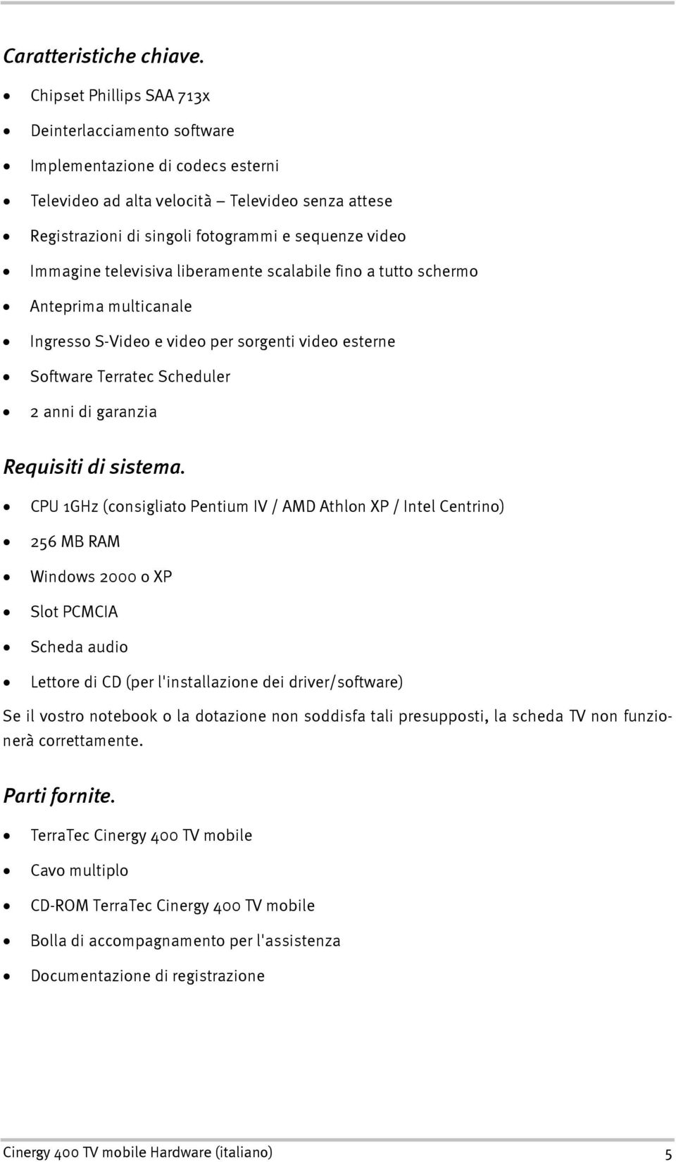 televisiva liberamente scalabile fino a tutto schermo Anteprima multicanale Ingresso S-Video e video per sorgenti video esterne Software Terratec Scheduler 2 anni di garanzia Requisiti di sistema.