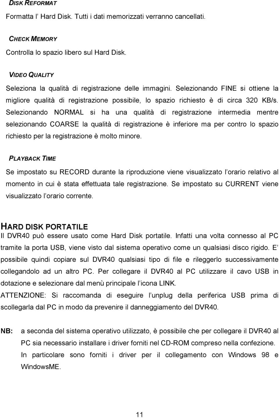 Selezionando NORMAL si ha una qualità di registrazione intermedia mentre selezionando COARSE la qualità di registrazione è inferiore ma per contro lo spazio richiesto per la registrazione è molto