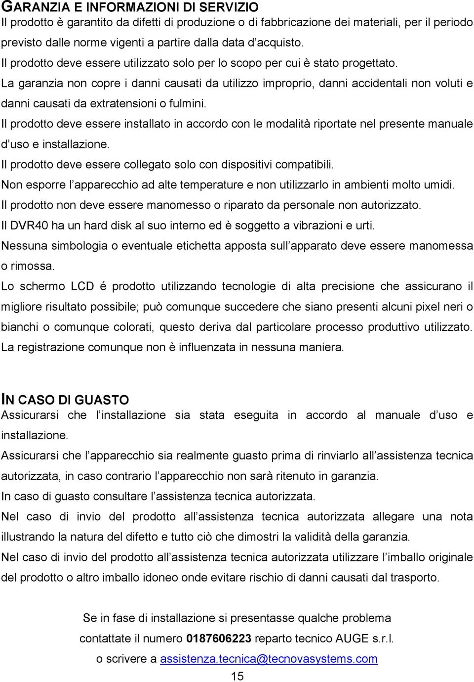 La garanzia non copre i danni causati da utilizzo improprio, danni accidentali non voluti e danni causati da extratensioni o fulmini.