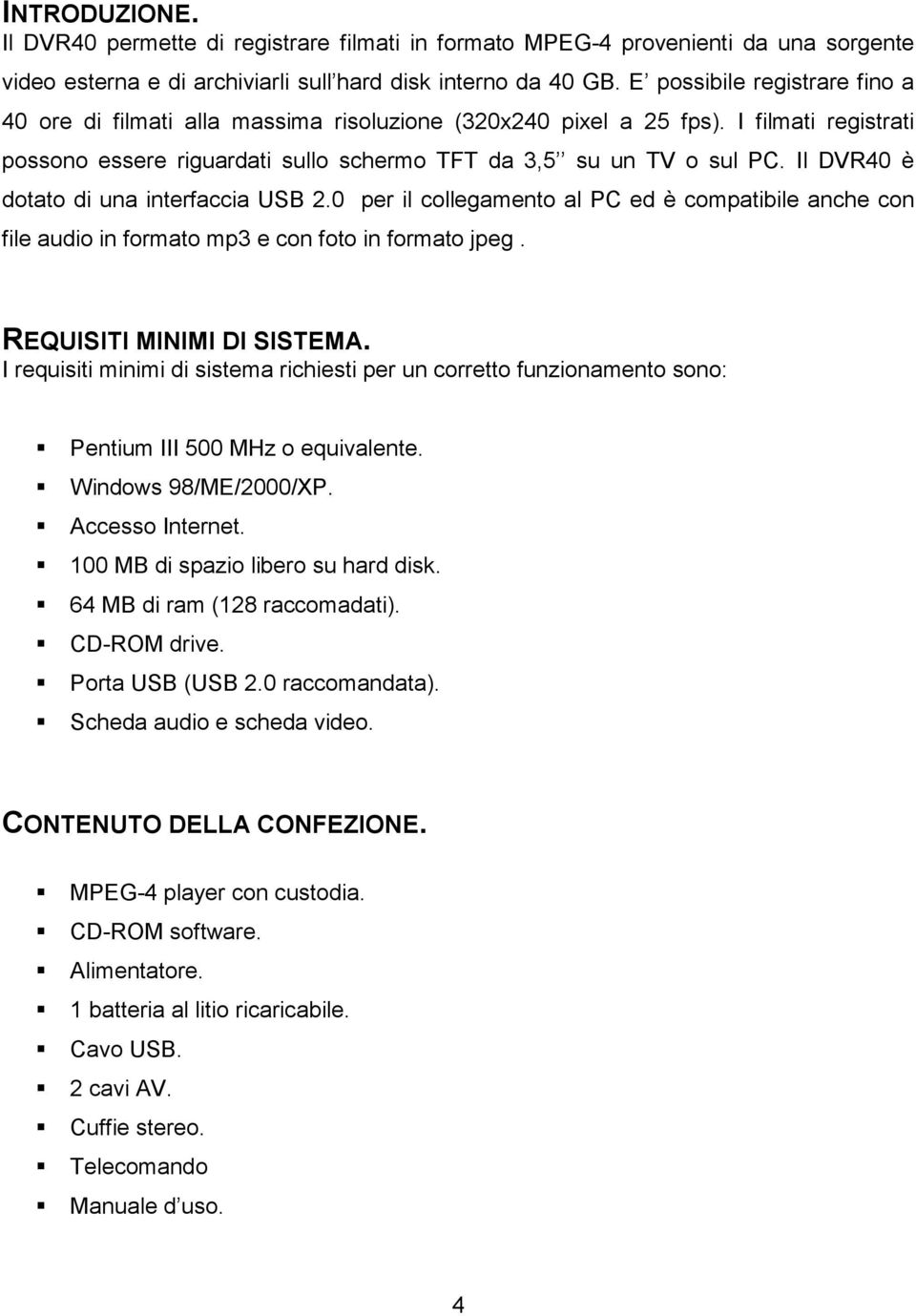 Il DVR40 è dotato di una interfaccia USB 2.0 per il collegamento al PC ed è compatibile anche con file audio in formato mp3 e con foto in formato jpeg. REQUISITI MINIMI DI SISTEMA.