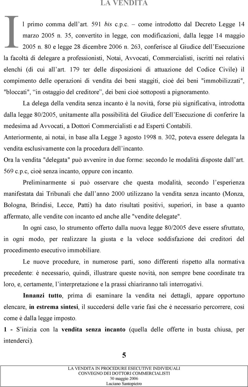 179 ter delle disposizioni di attuazione del Codice Civile) il compimento delle operazioni di vendita dei beni staggiti, cioè dei beni "immobilizzati", "bloccati", in ostaggio del creditore, dei beni