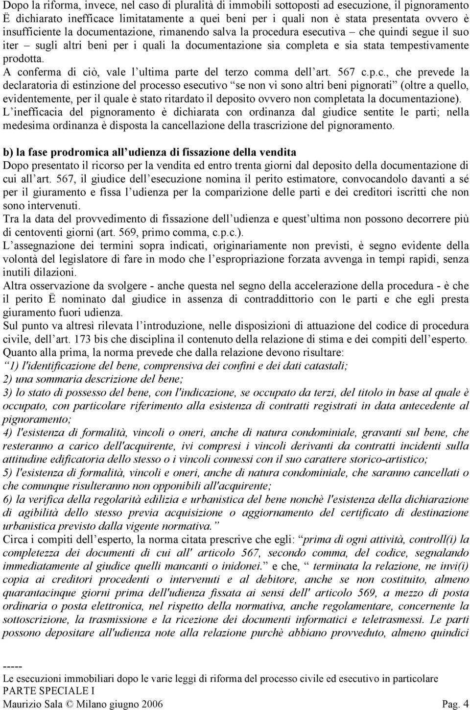 A conferma di ciò, vale l ultima parte del terzo comma dell art. 567 c.p.c., che prevede la declaratoria di estinzione del processo esecutivo se non vi sono altri beni pignorati (oltre a quello,