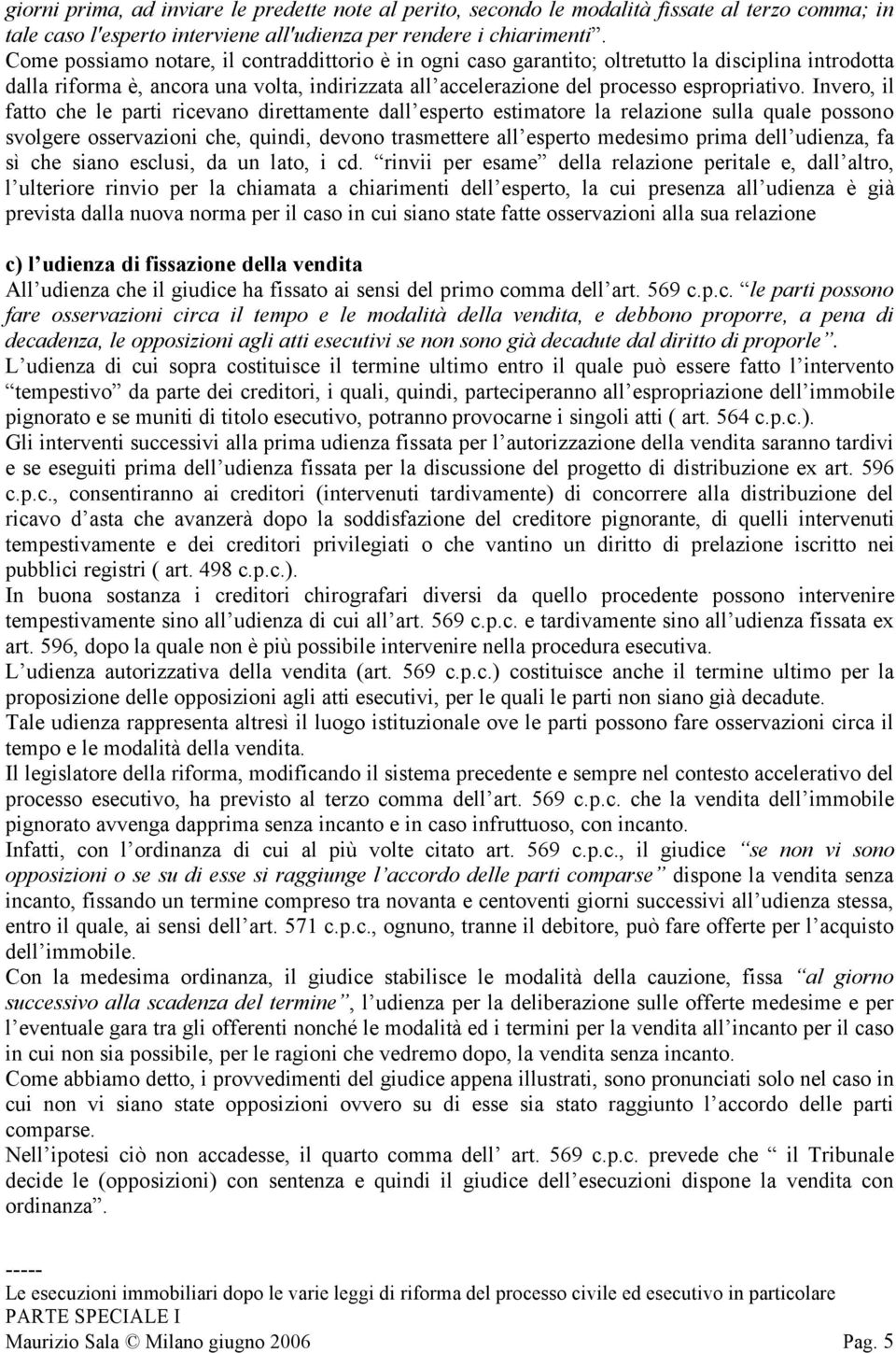 Invero, il fatto che le parti ricevano direttamente dall esperto estimatore la relazione sulla quale possono svolgere osservazioni che, quindi, devono trasmettere all esperto medesimo prima dell