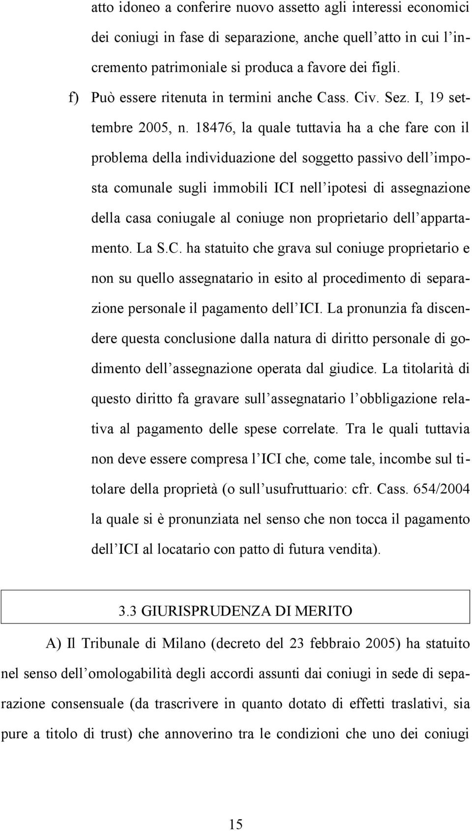 18476, la quale tuttavia ha a che fare con il problema della individuazione del soggetto passivo dell imposta comunale sugli immobili ICI nell ipotesi di assegnazione della casa coniugale al coniuge