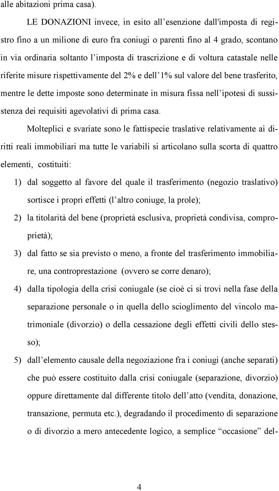 voltura catastale nelle riferite misure rispettivamente del 2% e dell 1% sul valore del bene trasferito, mentre le dette imposte sono determinate in misura fissa nell ipotesi di sussistenza dei