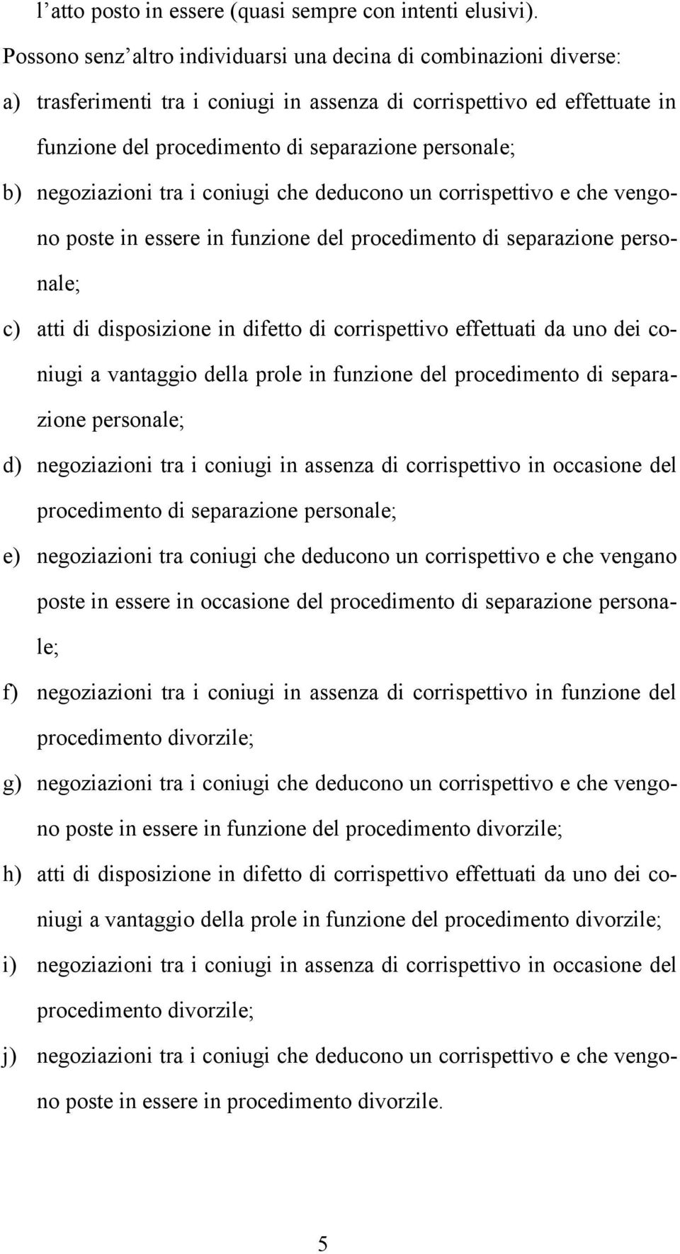 negoziazioni tra i coniugi che deducono un corrispettivo e che vengono poste in essere in funzione del procedimento di separazione personale; c) atti di disposizione in difetto di corrispettivo