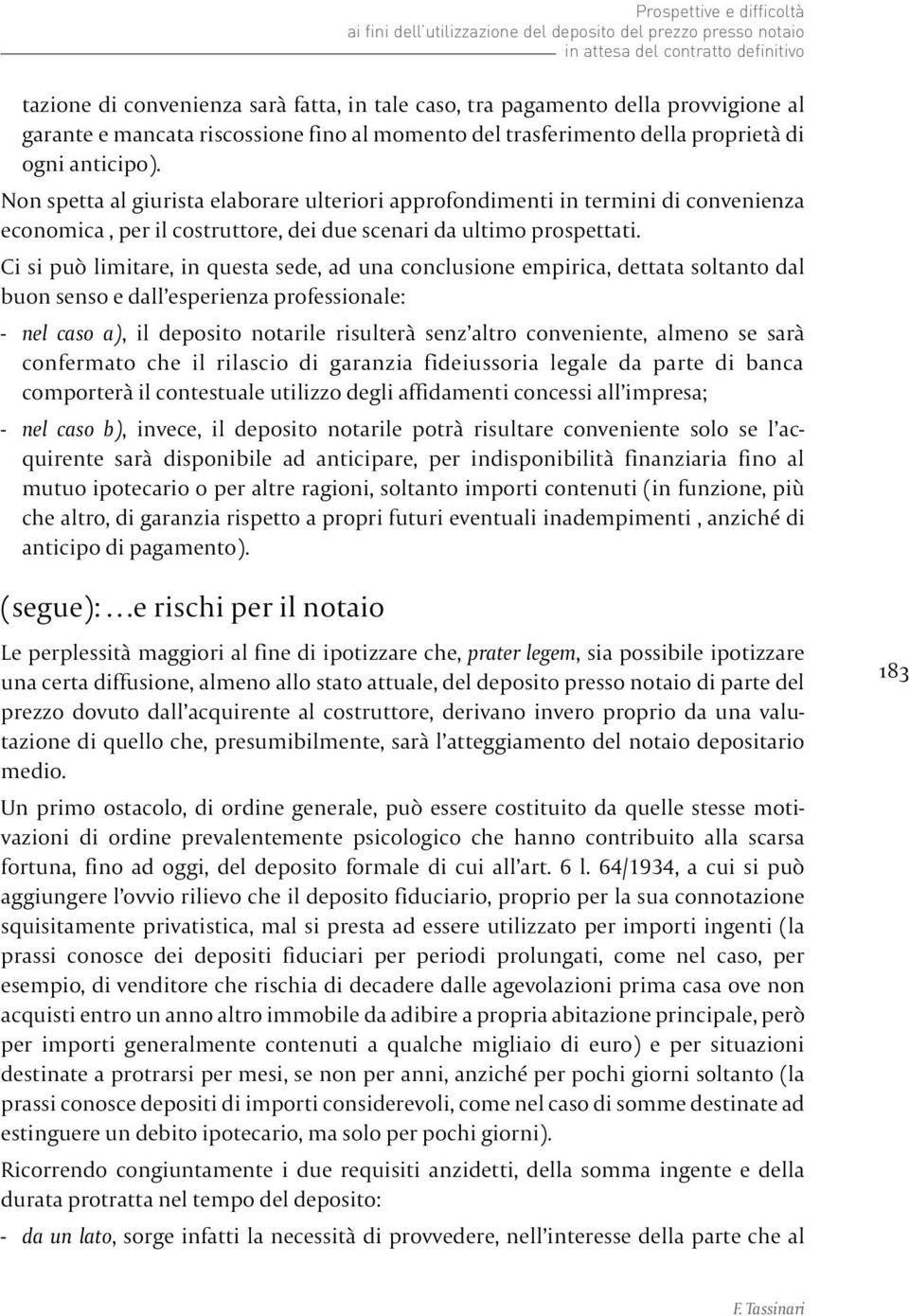 Non spetta al giurista elaborare ulteriori approfondimenti in termini di convenienza economica, per il costruttore, dei due scenari da ultimo prospettati.