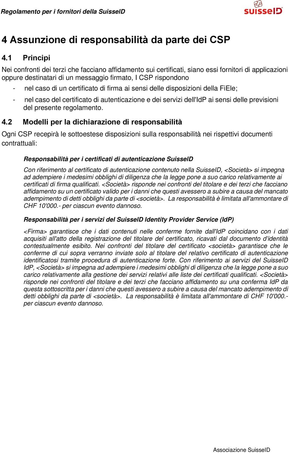 certificato di firma ai sensi delle disposizioni della FiEle; - nel caso del certificato di autenticazione e dei servizi dell'idp ai sensi delle previsioni del presente regolamento. 4.