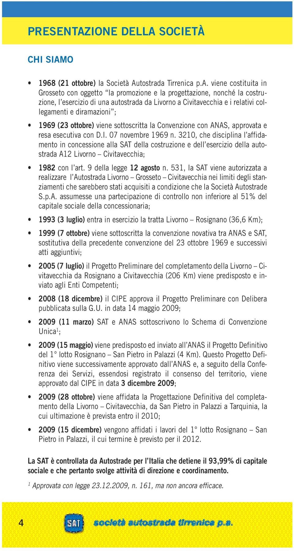 a Tirrenica p.a. viene costituita in Grosseto con oggetto la promozione e la progettazione, nonché la costruzione, l esercizio di una autostrada da Livorno a Civitavecchia e i relativi collegamenti e