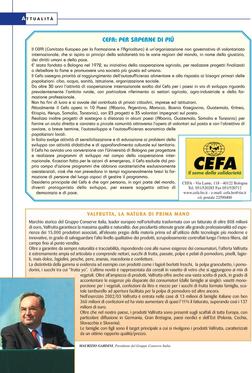 E stato fondato a Bologna nel 1972, su iniziativa della cooperazione agricola, per realizzare progetti finalizzati a debellare la fame e promuovere una società più giusta ed umana.