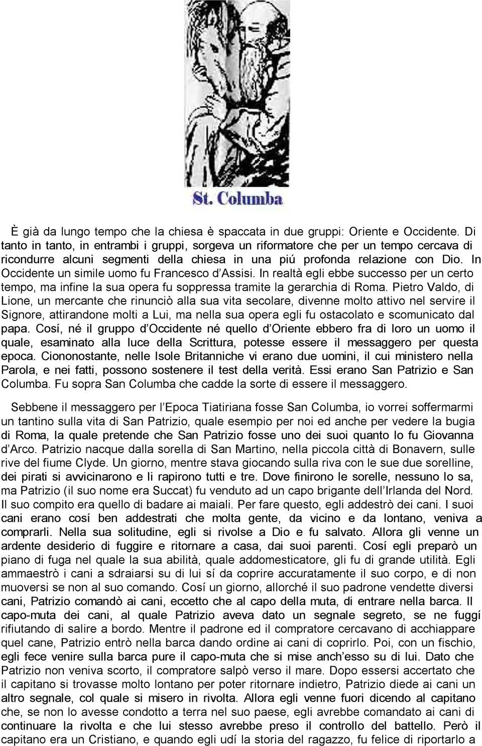 In Occidente un simile uomo fu Francesco d Assisi. In realtà egli ebbe successo per un certo tempo, ma infine la sua opera fu soppressa tramite la gerarchia di Roma.