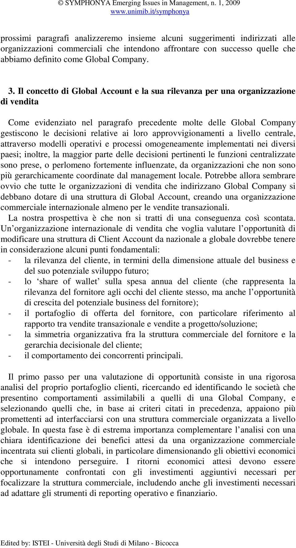 approvvigionamenti a livello centrale, attraverso modelli operativi e processi omogeneamente implementati nei diversi paesi; inoltre, la maggior parte delle decisioni pertinenti le funzioni