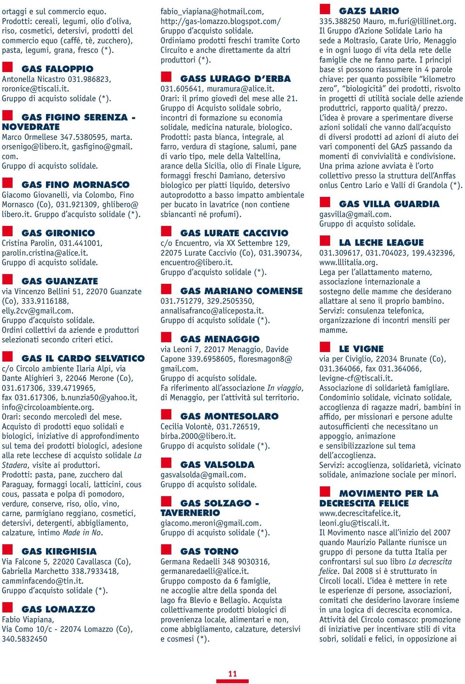 it, gasfigino@gmail. com. Gruppo di acquisto solidale. n Gas Fino Mornasco Giacomo Giovanelli, via Colombo, Fino Mornasco (Co), 031.921309, ghlibero@ libero.it. Gruppo d acquisto solidale (*).