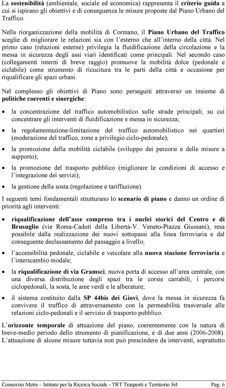 Nel primo caso (relazioni esterne) privilegia la fluidificazione della circolazione e la messa in sicurezza degli assi viari identificati come principali.