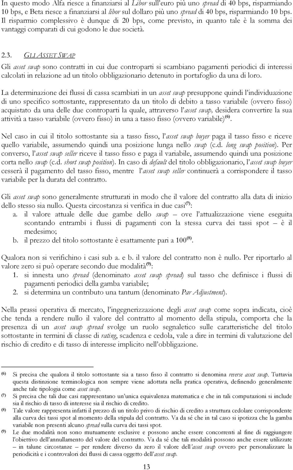 GLI ASSET SWAP Gli asset swap sono contratti in cui due controparti si scambiano pagamenti periodici di interessi calcolati in relazione ad un titolo obbligazionario detenuto in portafoglio da una di