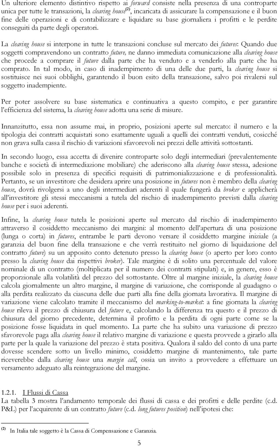 La clearing house si interpone in tutte le transazioni concluse sul mercato dei futures: Quando due soggetti compravendono un contratto future, ne danno immediata comunicazione alla clearing house