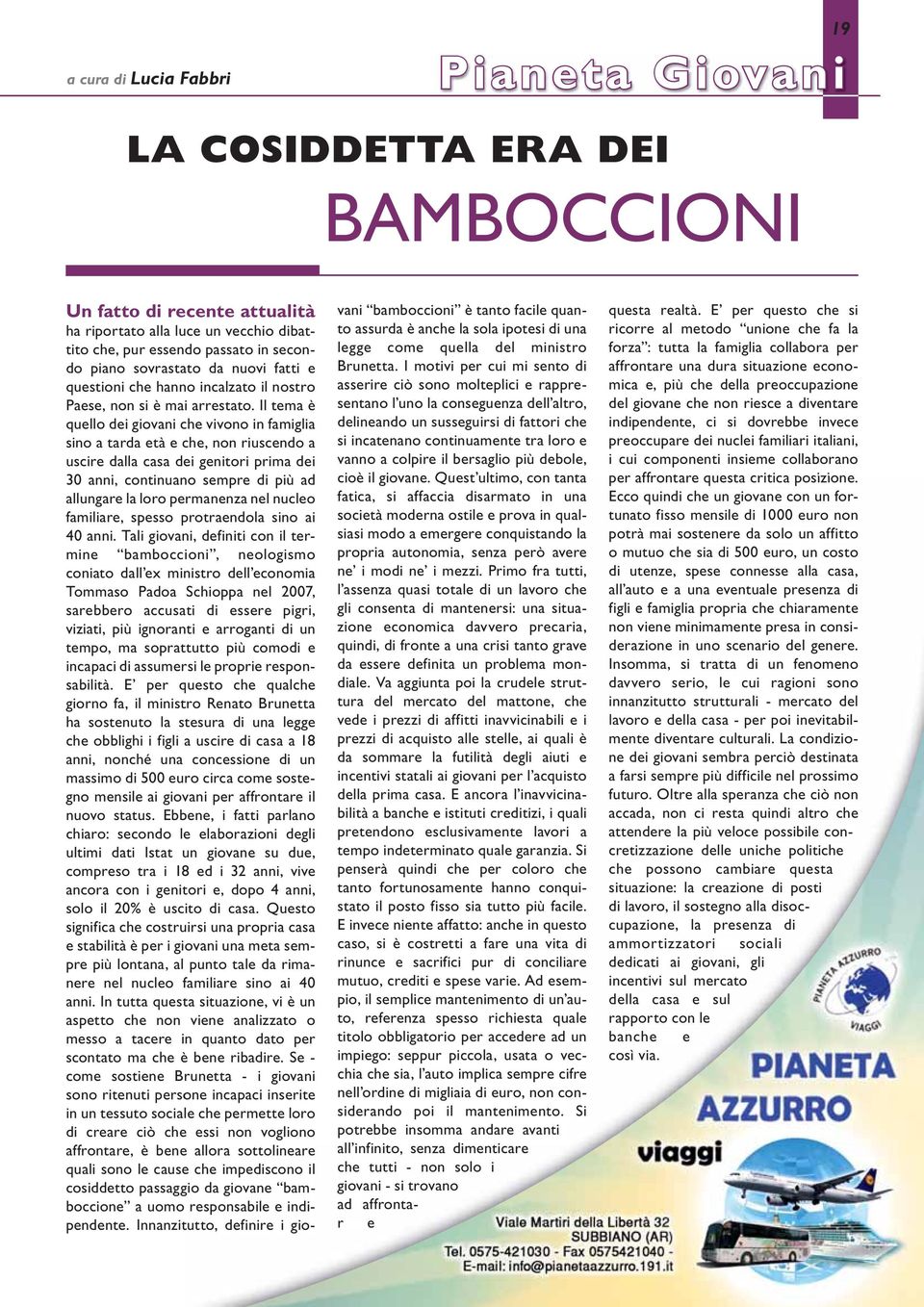 Il tema è quello dei giovani che vivono in famiglia sino a tarda età e che, non riuscendo a uscire dalla casa dei genitori prima dei 30 anni, continuano no sempre di più ad allungare la loro