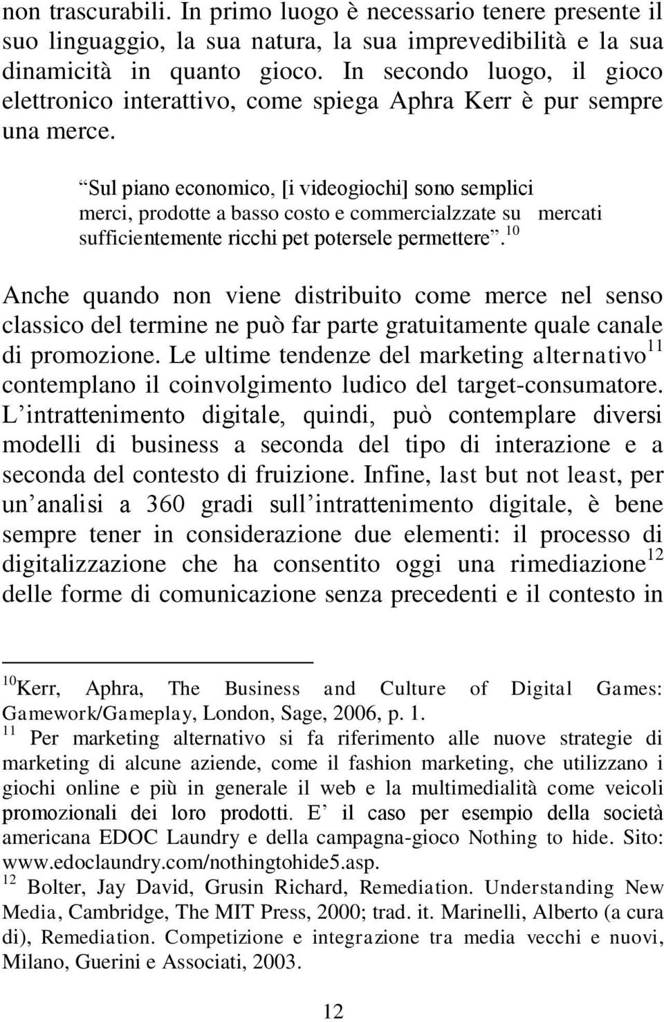 Sul piano economico, [i videogiochi] sono semplici merci, prodotte a basso costo e commercialzzate su mercati sufficientemente ricchi pet potersele permettere.