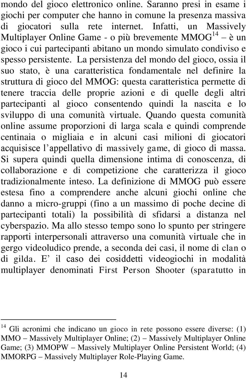 La persistenza del mondo del gioco, ossia il suo stato, è una caratteristica fondamentale nel definire la struttura di gioco del MMOG: questa caratteristica permette di tenere traccia delle proprie