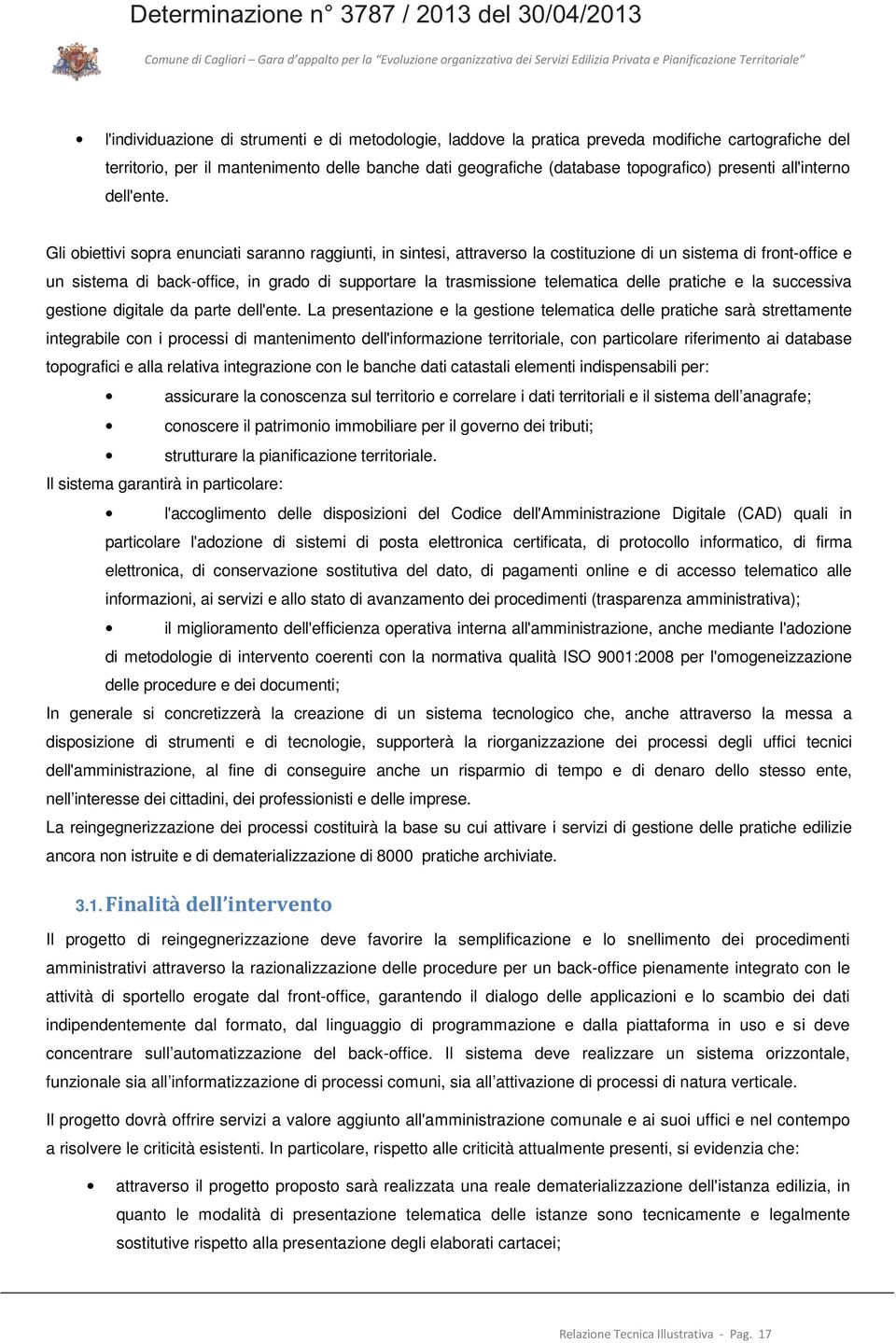 Gli obiettivi sopra enunciati saranno raggiunti, in sintesi, attraverso la costituzione di un sistema di front-office e un sistema di back-office, in grado di supportare la trasmissione telematica