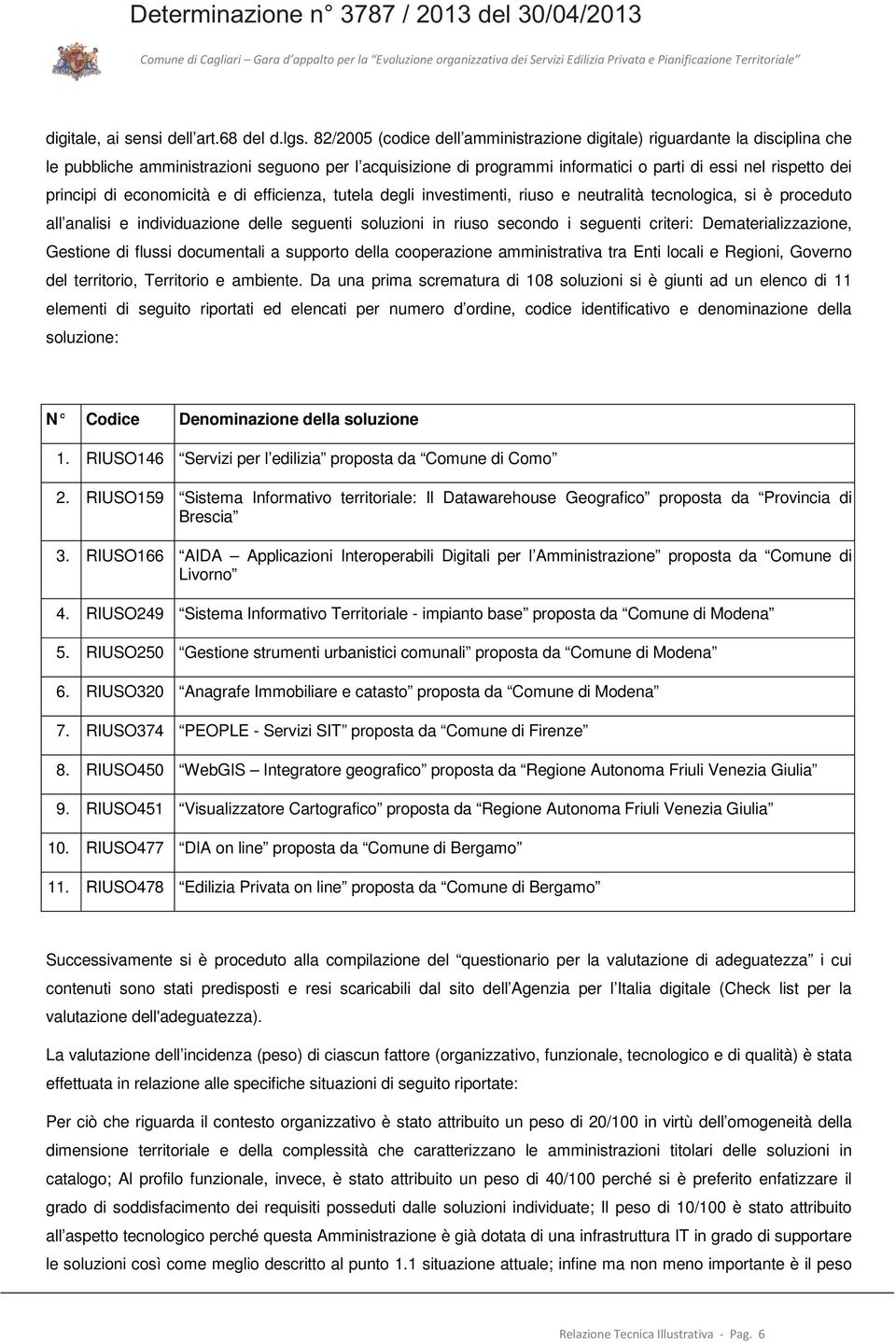 di economicità e di efficienza, tutela degli investimenti, riuso e neutralità tecnologica, si è proceduto all analisi e individuazione delle seguenti soluzioni in riuso secondo i seguenti criteri: