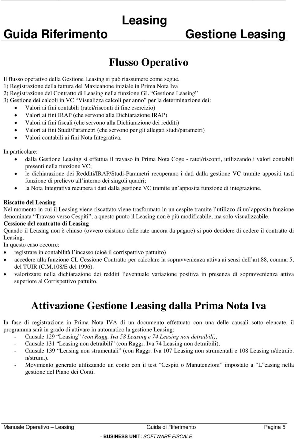 per anno per la determinazione dei: Valori ai fini contabili (ratei/risconti di fine esercizio) Valori ai fini IRAP (che servono alla Dichiarazione IRAP) Valori ai fini fiscali (che servono alla