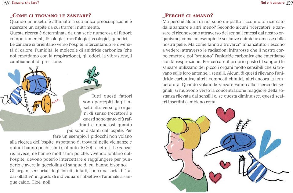 Le zanzare si orientano verso l ospite intercettando le diversità di calore, l umidità, le molecole di anidride carbonica (che noi emettiamo con la respirazione), gli odori, la vibrazione, i