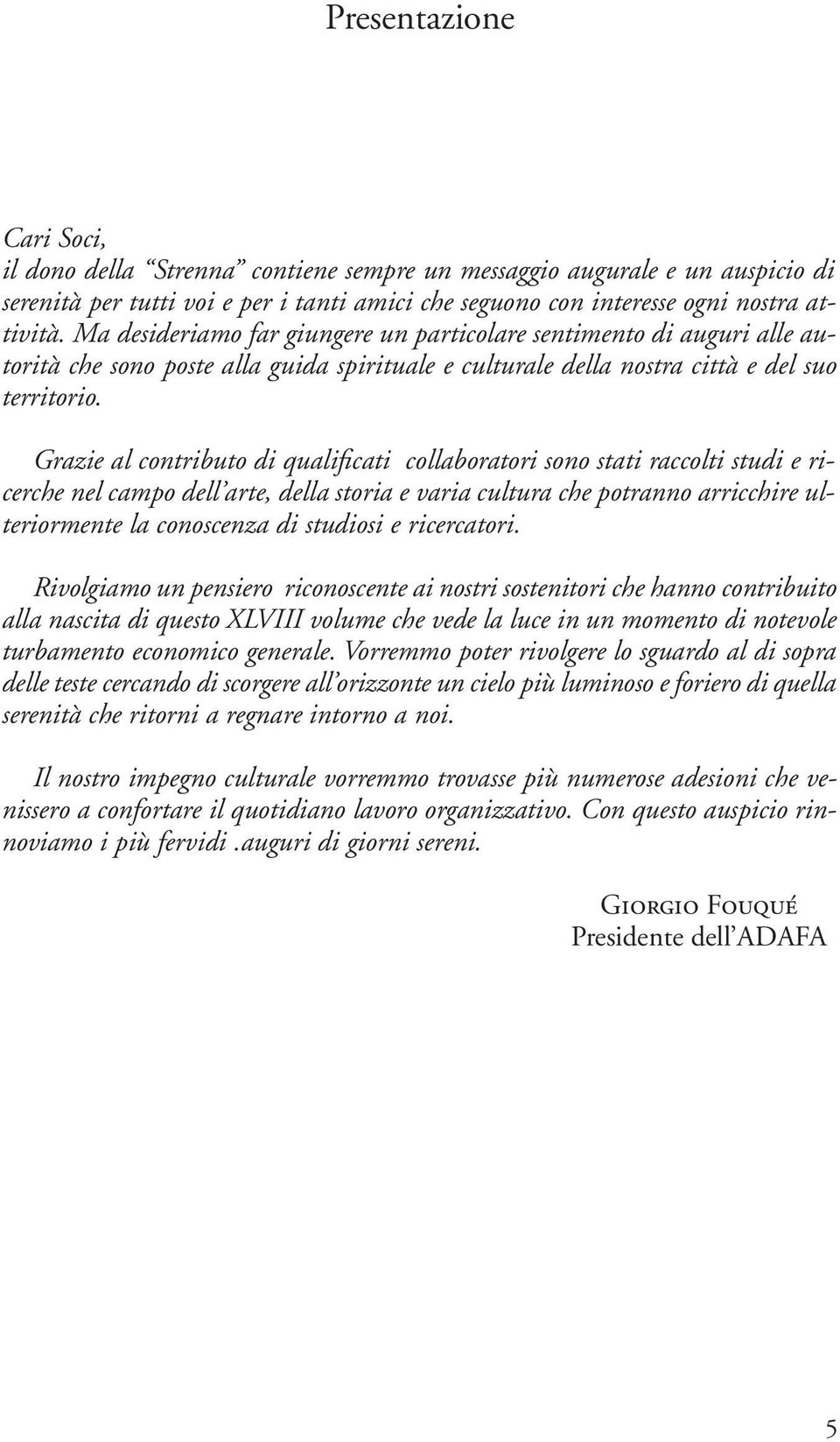 Grazie al contributo di qualificati collaboratori sono stati raccolti studi e ricerche nel campo dell arte, della storia e varia cultura che potranno arricchire ulteriormente la conoscenza di