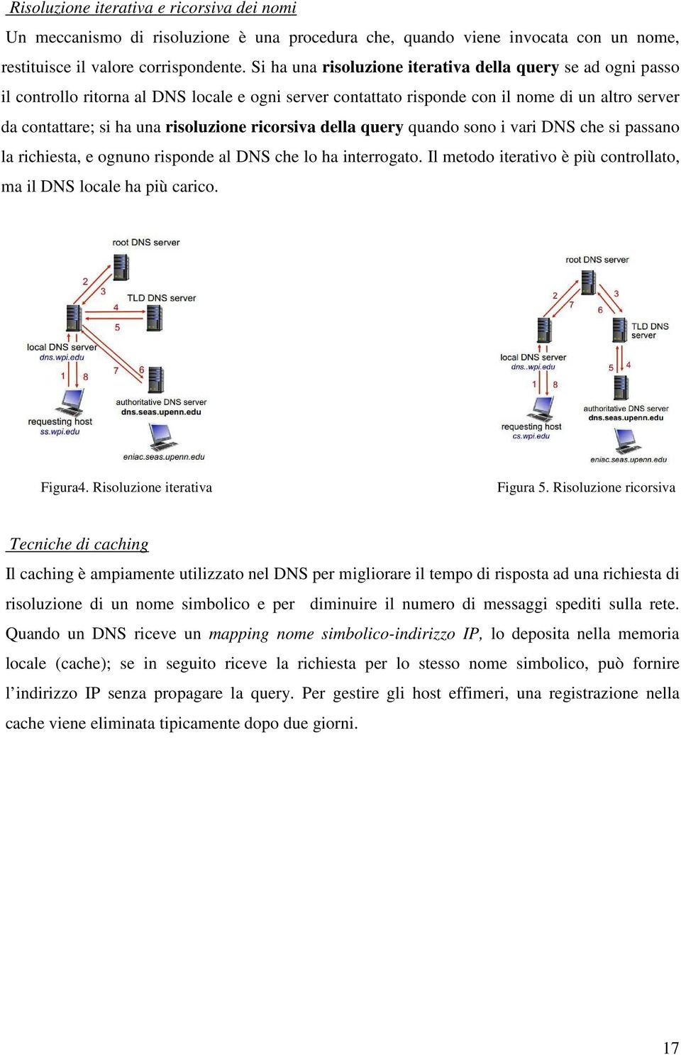 ricorsiva della query quando sono i vari DNS che si passano la richiesta, e ognuno risponde al DNS che lo ha interrogato. Il metodo iterativo è più controllato, ma il DNS locale ha più carico.