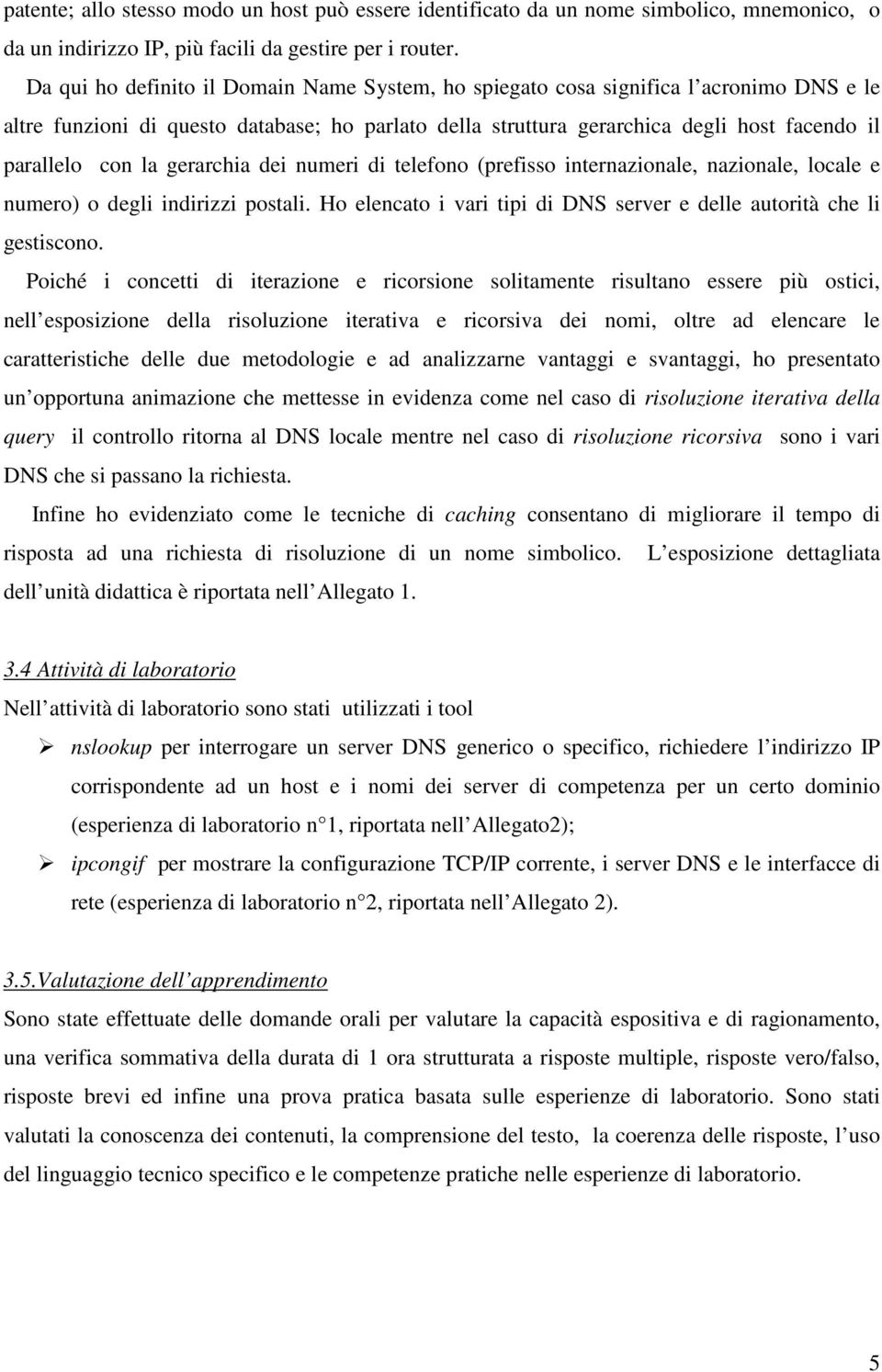 la gerarchia dei numeri di telefono (prefisso internazionale, nazionale, locale e numero) o degli indirizzi postali. Ho elencato i vari tipi di DNS server e delle autorità che li gestiscono.