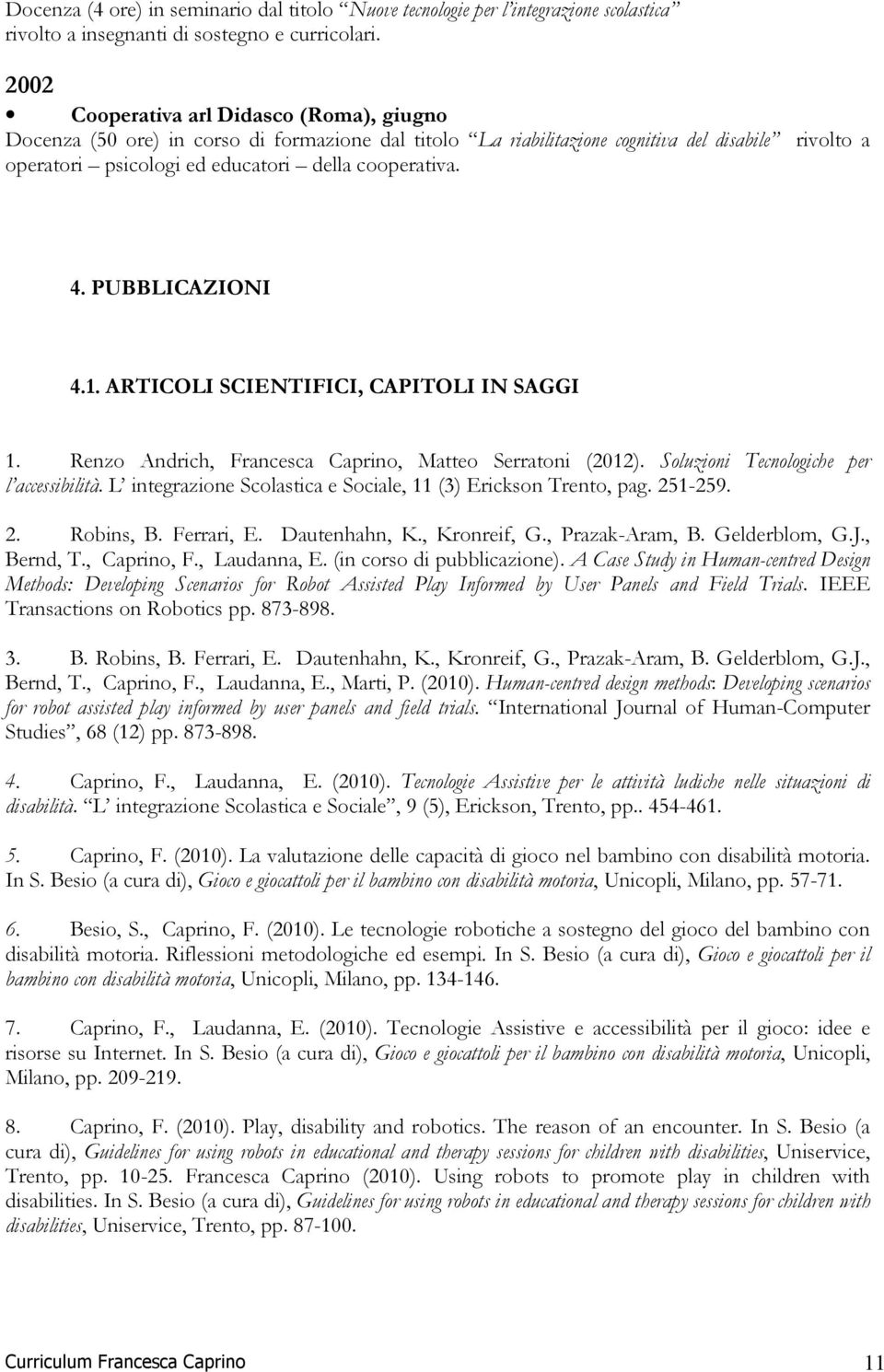 PUBBLICAZIONI 4.1. ARTICOLI SCIENTIFICI, CAPITOLI IN SAGGI 1. Renzo Andrich, Francesca Caprino, Matteo Serratoni (2012). Soluzioni Tecnologiche per l accessibilità.