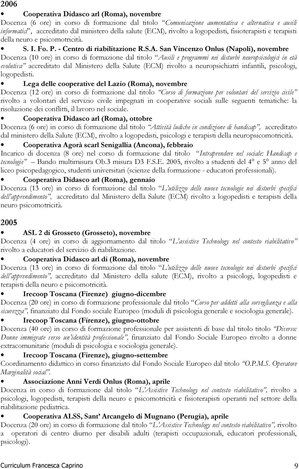 San Vincenzo Onlus (Napoli), novembre Docenza (10 ore) in corso di formazione dal titolo Ausili e programmi nei disturbi neuropsicologici in età evolutiva accreditato dal Ministero della Salute (ECM)