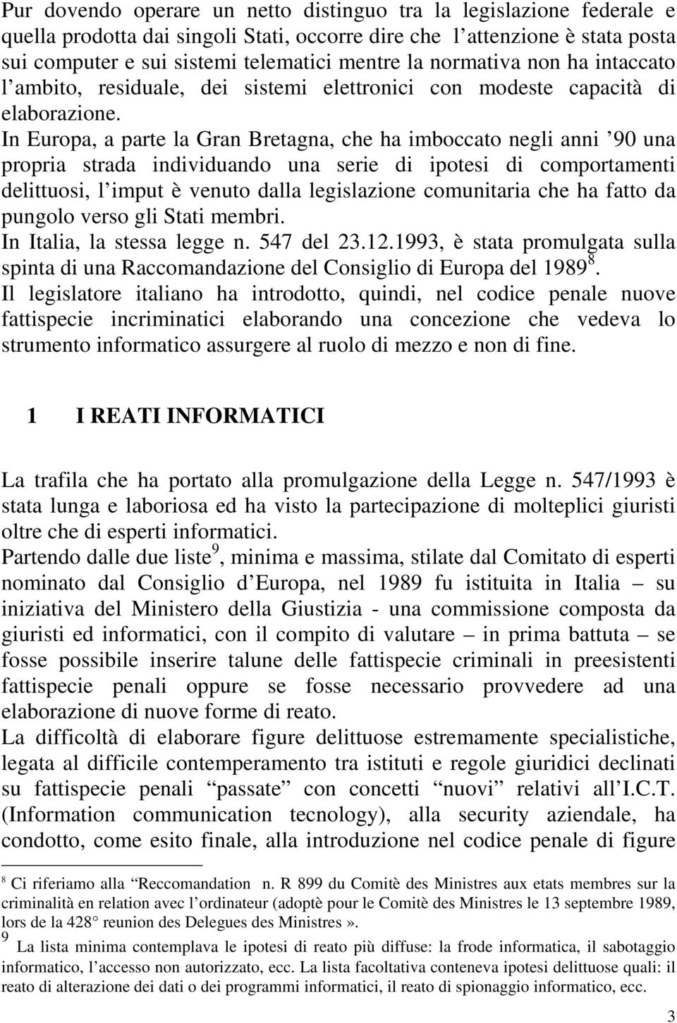 In Europa, a parte la Gran Bretagna, che ha imboccato negli anni 90 una propria strada individuando una serie di ipotesi di comportamenti delittuosi, l imput è venuto dalla legislazione comunitaria