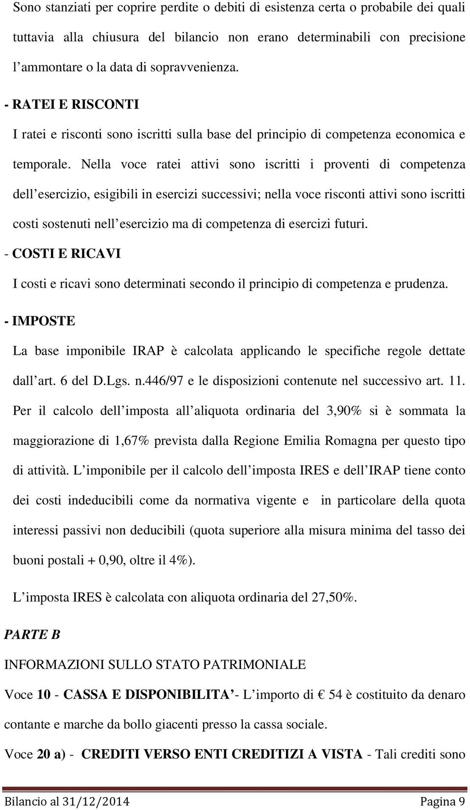 Nella voce ratei attivi sono iscritti i proventi di competenza dell esercizio, esigibili in esercizi successivi; nella voce risconti attivi sono iscritti costi sostenuti nell esercizio ma di