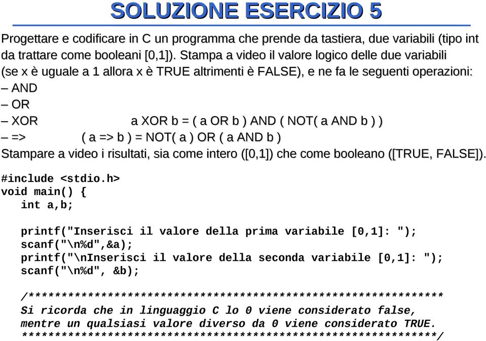 a => b ) = NOT( a ) OR ( a AND b ) Stampare a video i risultati, sia come intero ([0,1]) che come booleano ([TRUE, FALSE]). #include <stdio.