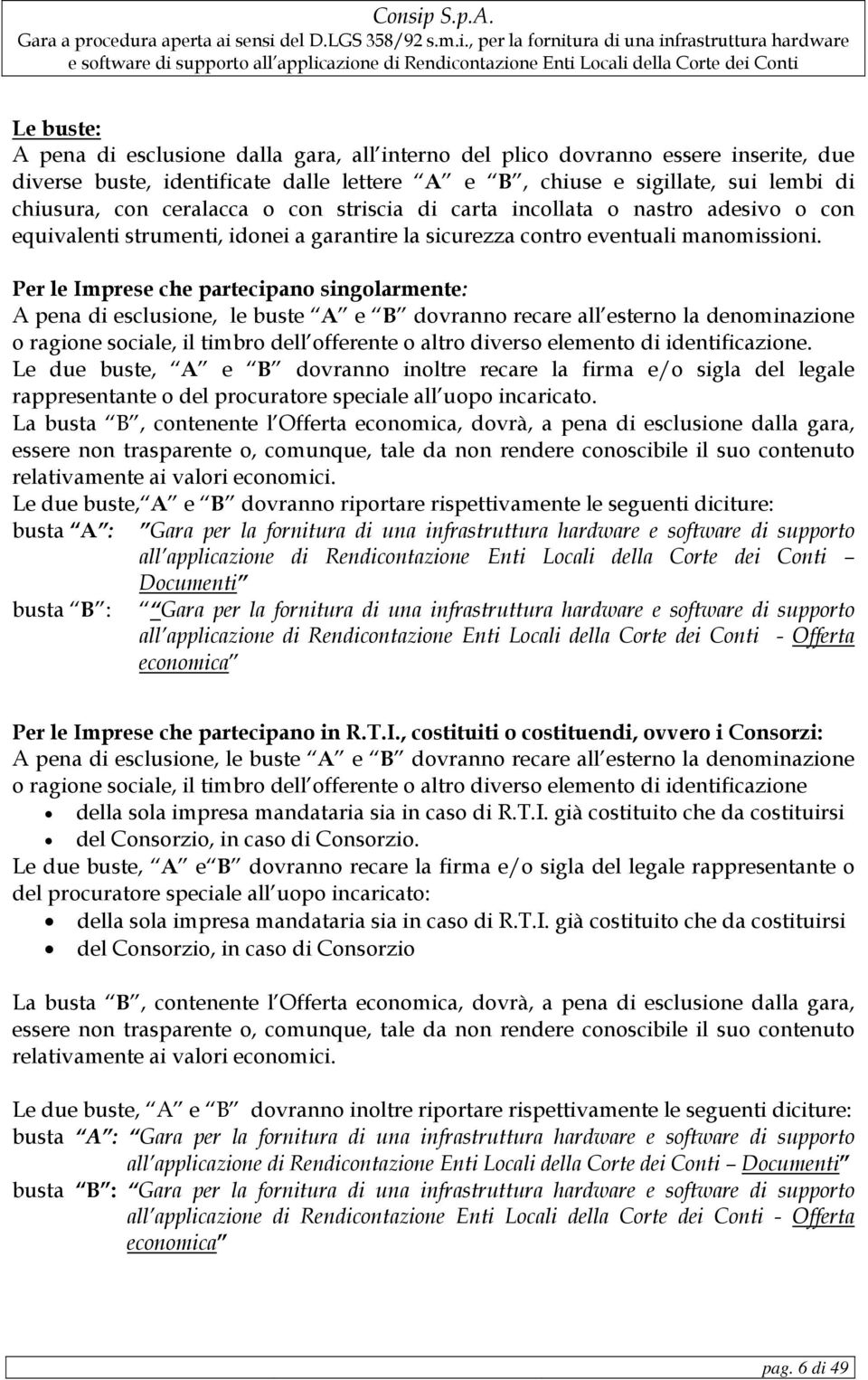 Per le Imprese che partecipano singolarmente: A pena di esclusione, le buste A e B dovranno recare all esterno la denominazione o ragione sociale, il timbro dell offerente o altro diverso elemento di