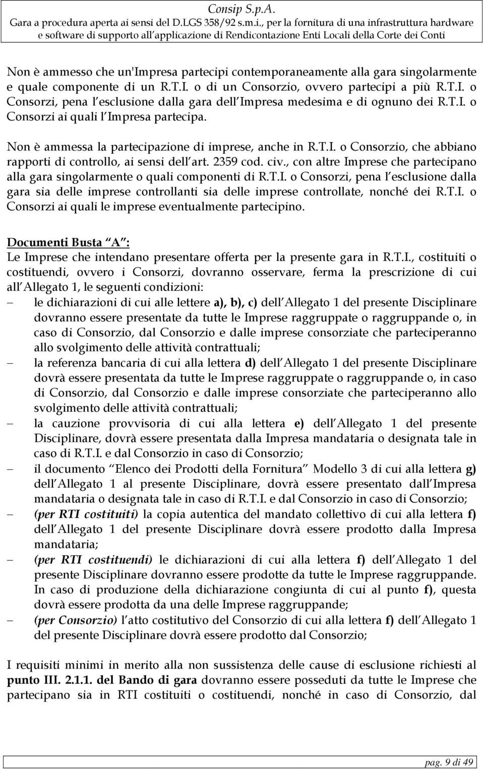 , con altre Imprese che partecipano alla gara singolarmente o quali componenti di R.T.I. o Consorzi, pena l esclusione dalla gara sia delle imprese controllanti sia delle imprese controllate, nonché dei R.