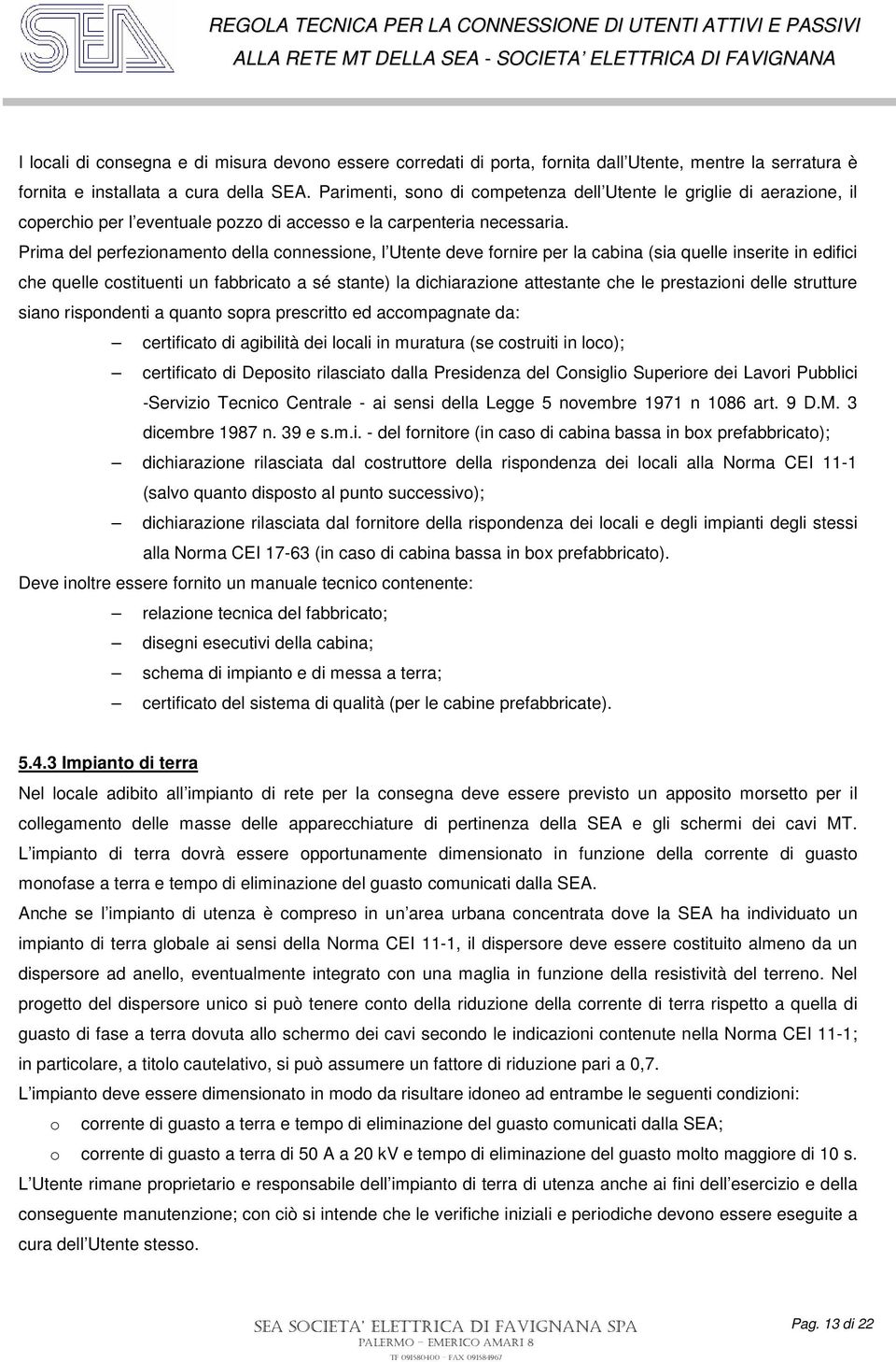 Prima del perfezionamento della connessione, l Utente deve fornire per la cabina (sia quelle inserite in edifici che quelle costituenti un fabbricato a sé stante) la dichiarazione attestante che le