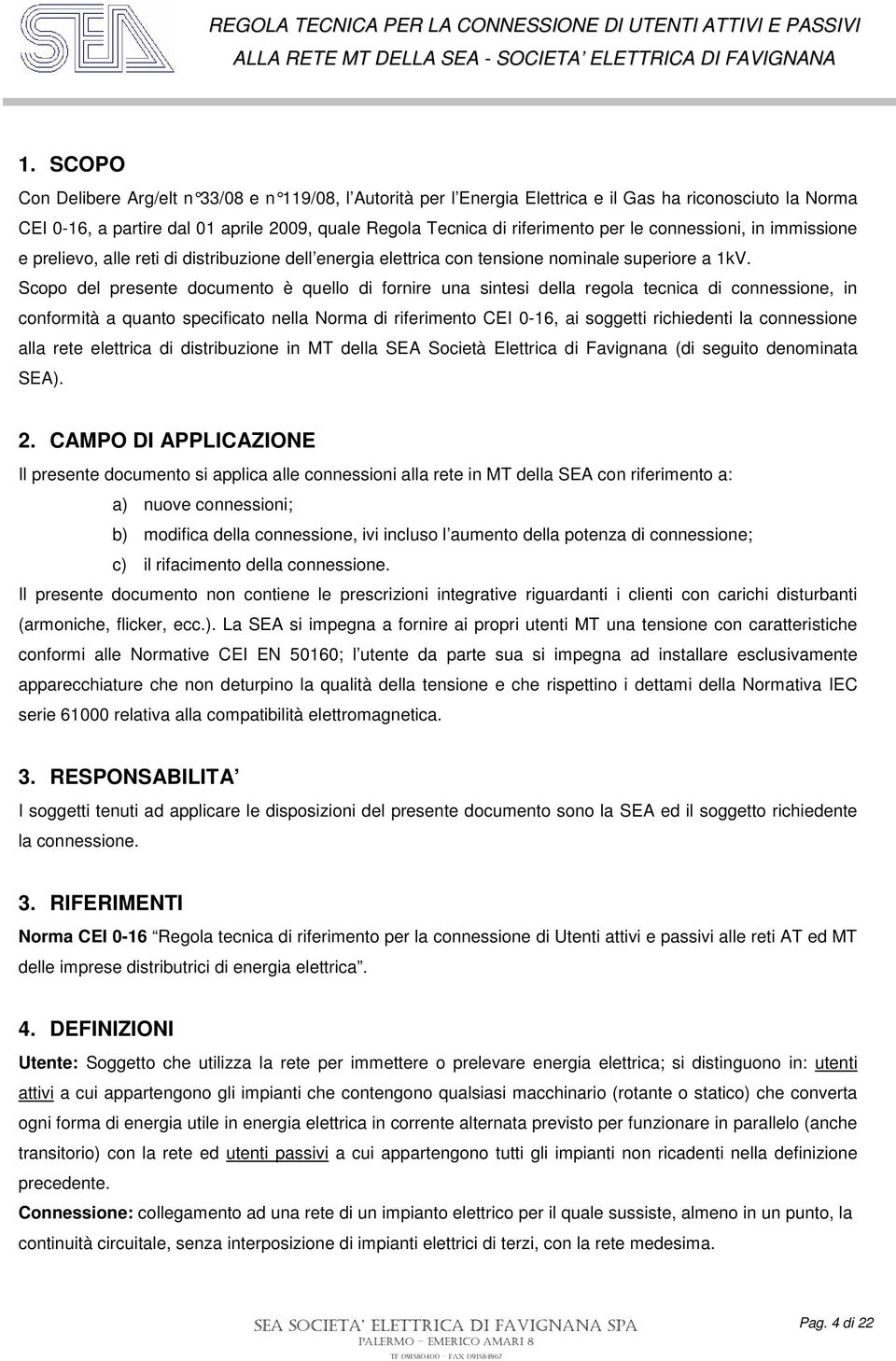 Scopo del presente documento è quello di fornire una sintesi della regola tecnica di connessione, in conformità a quanto specificato nella Norma di riferimento CEI 0-16, ai soggetti richiedenti la