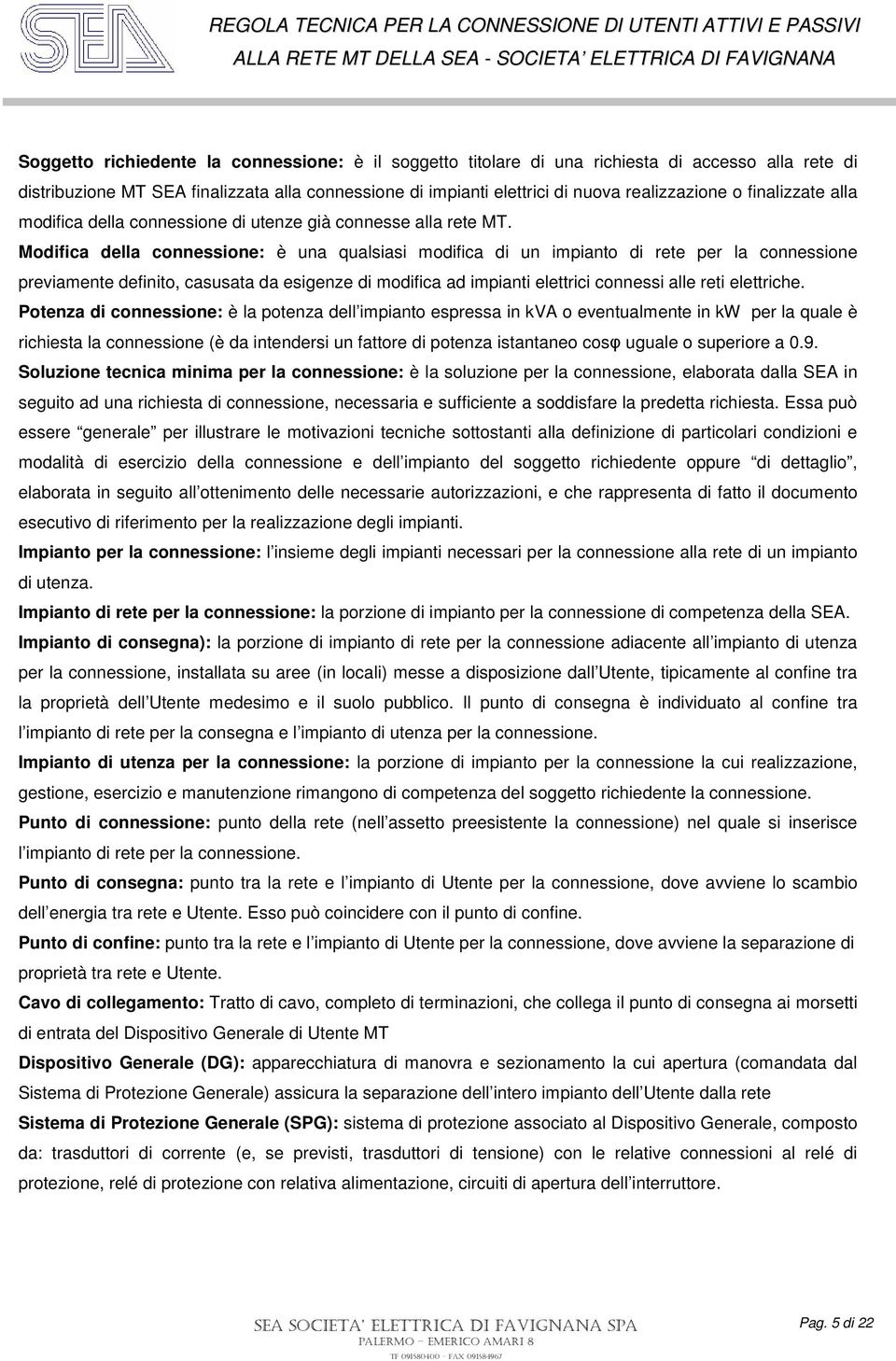 Modifica della connessione: è una qualsiasi modifica di un impianto di rete per la connessione previamente definito, casusata da esigenze di modifica ad impianti elettrici connessi alle reti