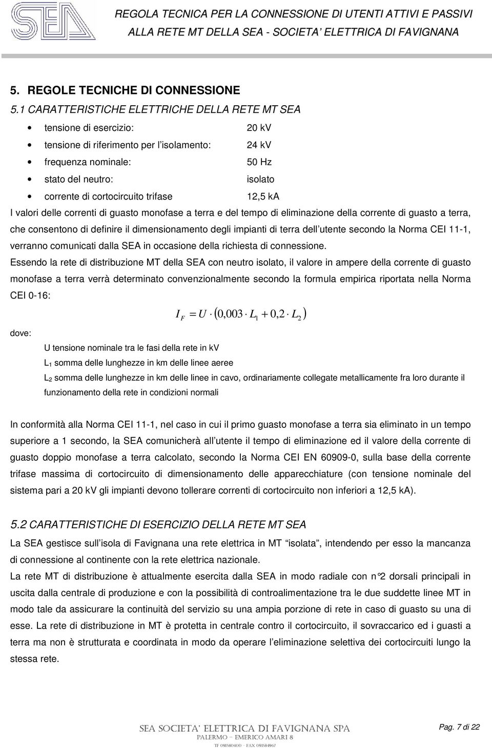 cortocircuito trifase 12,5 ka I valori delle correnti di guasto monofase a terra e del tempo di eliminazione della corrente di guasto a terra, che consentono di definire il dimensionamento degli