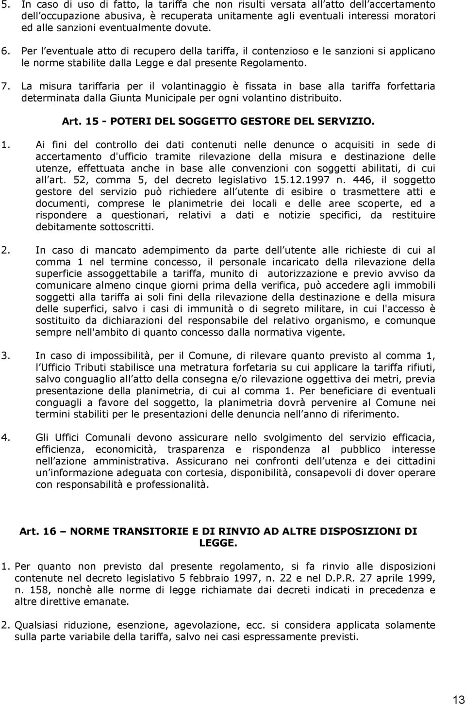 La misura tariffaria per il volantinaggio è fissata in base alla tariffa forfettaria determinata dalla Giunta Municipale per ogni volantino distribuito. Art.