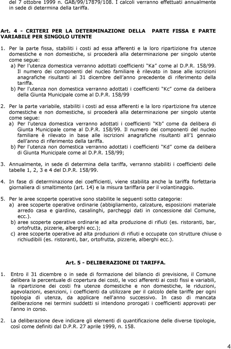 Per la parte fissa, stabiliti i costi ad essa afferenti e la loro ripartizione fra utenze domestiche e non domestiche, si procederà alla determinazione per singolo utente come segue: a) Per l utenza