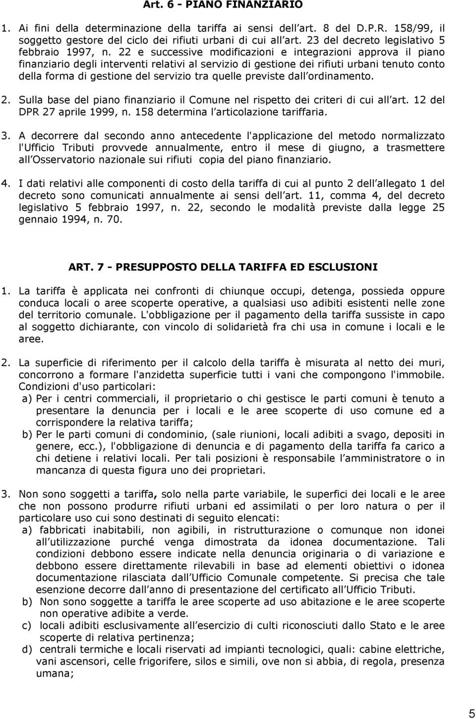 22 e successive modificazioni e integrazioni approva il piano finanziario degli interventi relativi al servizio di gestione dei rifiuti urbani tenuto conto della forma di gestione del servizio tra