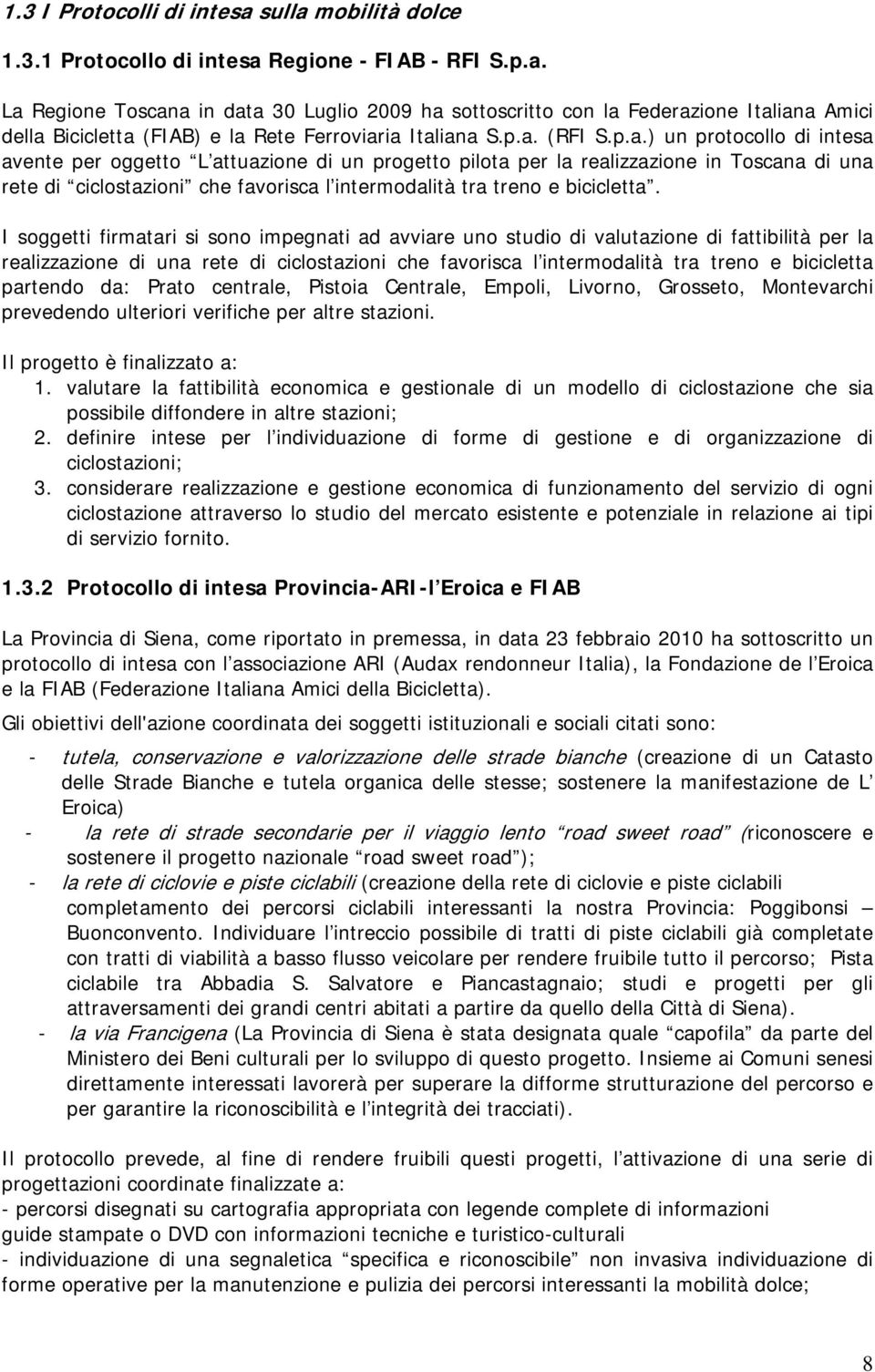 I soggetti firmatari si sono impegnati ad avviare uno studio di valutazione di fattibilità per la realizzazione di una rete di ciclostazioni che favorisca l intermodalità tra treno e bicicletta