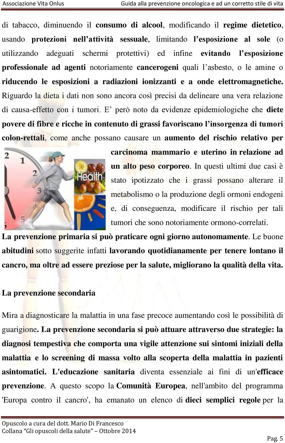 Riguardo la dieta i dati non sono ancora così precisi da delineare una vera relazione di causa-effetto con i tumori.