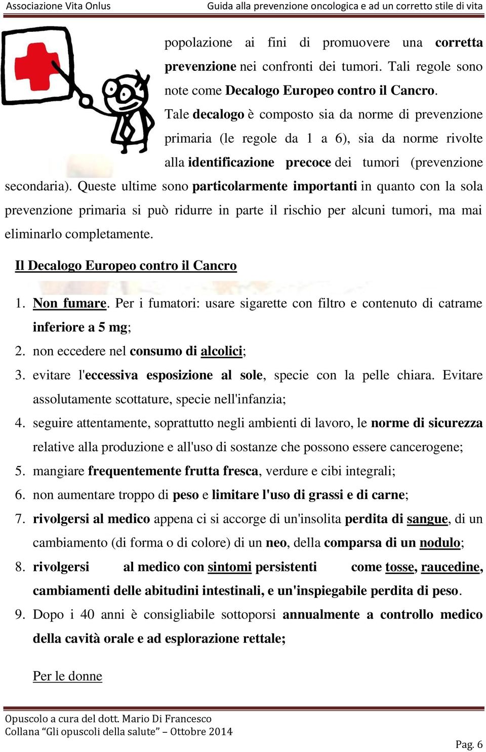 Queste ultime sono particolarmente importanti in quanto con la sola prevenzione primaria si può ridurre in parte il rischio per alcuni tumori, ma mai eliminarlo completamente.